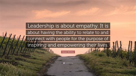 Oprah Winfrey Quote: “Leadership is about empathy. It is about having the ability to relate to ...