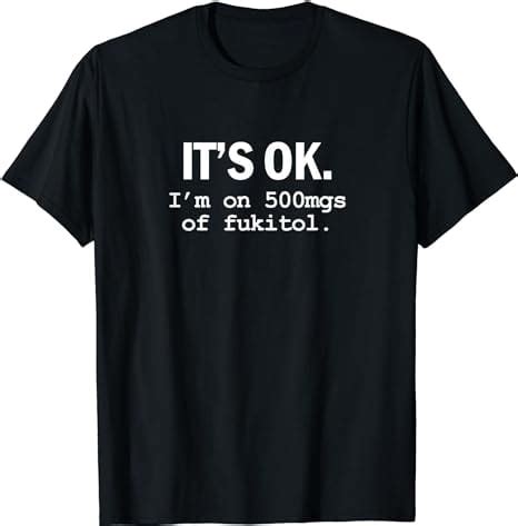 IT'S OK I'm on 500mg of Fukitol | Funny Meme T-Shirt - Walmart.com