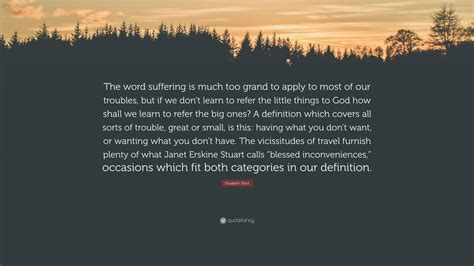 Elisabeth Elliot Quote: “The word suffering is much too grand to apply to most of our troubles ...