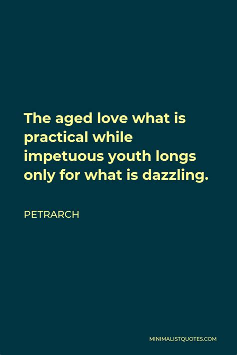 Petrarch Quote: The aged love what is practical while impetuous youth ...