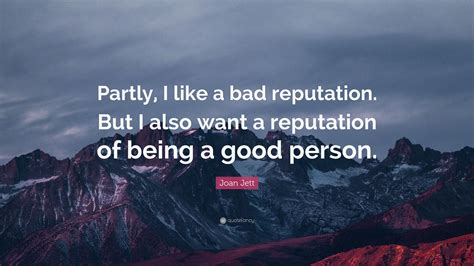 Joan Jett Quote: “Partly, I like a bad reputation. But I also want a reputation of being a good ...