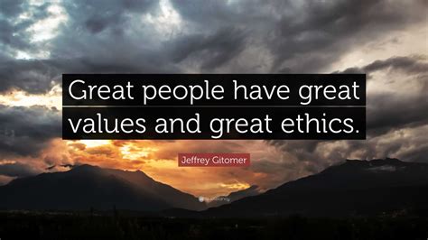 Jeffrey Gitomer Quote: “Great people have great values and great ethics.”