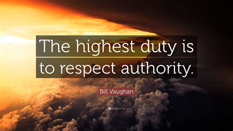 Bill Vaughan Quote: “The highest duty is to respect authority.”