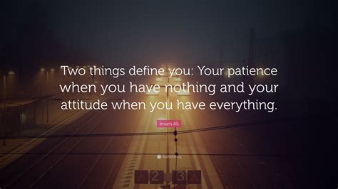 Imam Ali Quote: “Two things define you: Your patience when you have ...