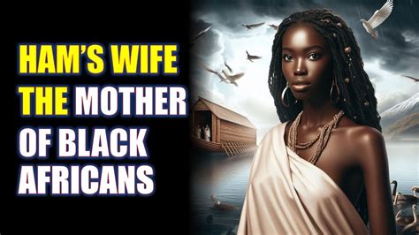 HAM'S WIFE: THE STORY OF THE MOTHER OF THE AFRICAN PEOPLE - YouTube