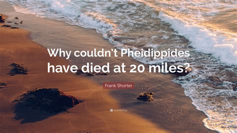 Frank Shorter Quote: “Why couldn’t Pheidippides have died at 20 miles?”