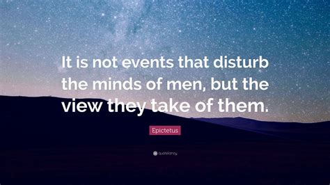 Epictetus Quote: “It is not events that disturb the minds of men, but the view they take of them.”