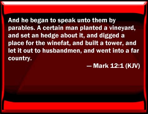 Mark 12:1 And he began to speak to them by parables. A certain man planted a vineyard, and set ...