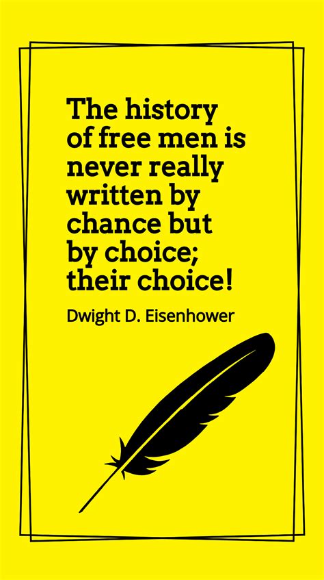 Dwight D. Eisenhower - The history of men is never really written by chance but by choice; their ...