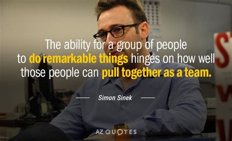 Simon Sinek quote: The ability for a group of people to do remarkable...