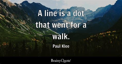 A line is a dot that went for a walk. - Paul Klee - BrainyQuote