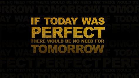 If Today Was Perfect There Would Be No Need For Tomorrow HD ...