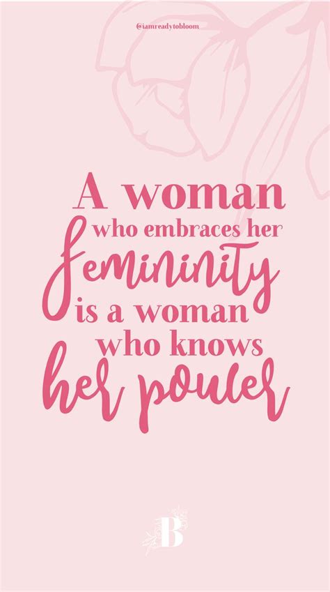 a woman who embraces her feminineity is a woman who know's her power