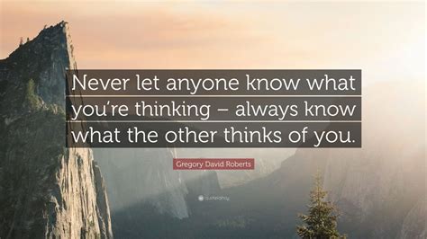 Gregory David Roberts Quote: “Never let anyone know what you’re thinking – always know what the ...