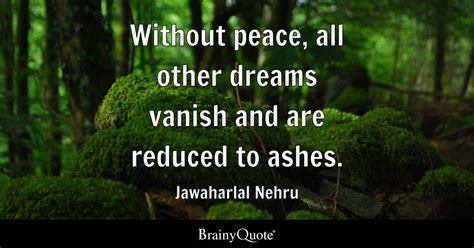 Jawaharlal Nehru - Without peace, all other dreams vanish...