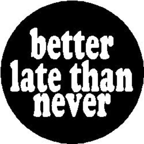 Better Late Than Never Quotes. QuotesGram