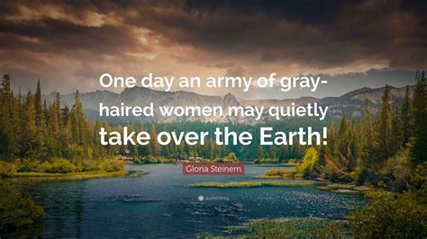 Gloria Steinem Quote: “One day an army of gray-haired women may quietly ...