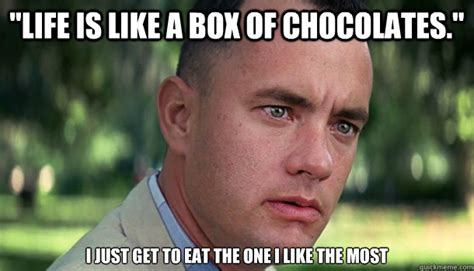 "Life is like a box of chocolates." I just get to eat the one I like the most - Offensive ...