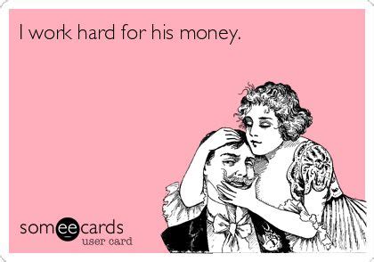 I work hard for his money. | Funny quotes, Quotes, Words