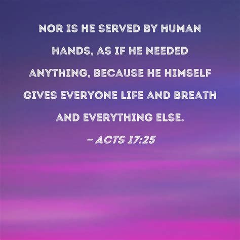 Acts 17:25 Nor is He served by human hands, as if He needed anything ...