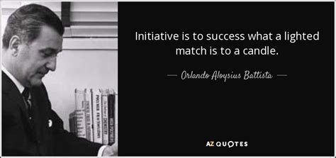 Orlando Aloysius Battista quote: Initiative is to success what a ...