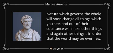 Marcus Aurelius quote: Nature which governs the whole will soon change ...