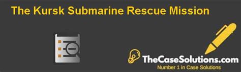 The Kursk Submarine Rescue Mission Case Solution And Analysis, HBR Case Study Solution ...