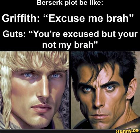 Berserk plot be like: Griffith: "Excuse me brah" Guts: "You're excused but your not my brah ...