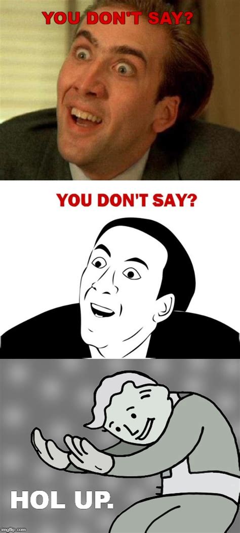 Image tagged in memes,you don't say,nicolas cage,hol up - Imgflip