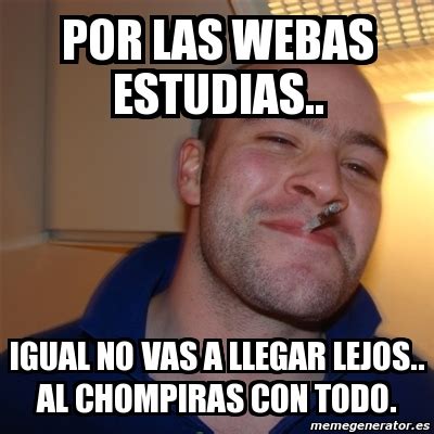 Meme Greg - Por las webas estudias.. IGUAL NO VAS A LLEGAR LEJOS.. al ...