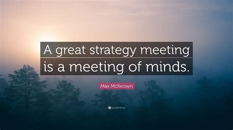 Max McKeown Quote: “A great strategy meeting is a meeting of minds.”