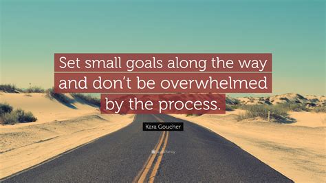 Kara Goucher Quote: “Set small goals along the way and don’t be overwhelmed by the process.”