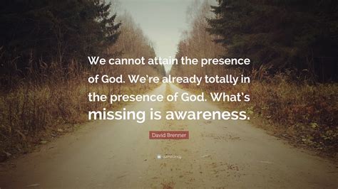 David Brenner Quote: “We cannot attain the presence of God. We’re already totally in the ...