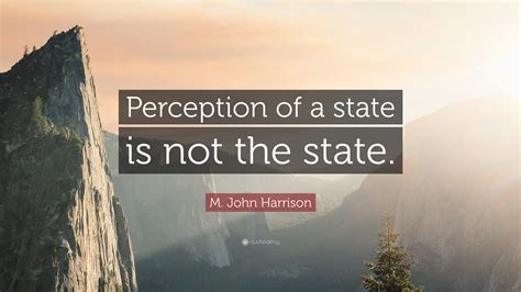 M. John Harrison Quote: “Perception of a state is not the state.”