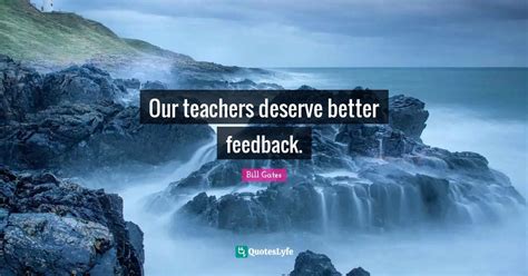 Our teachers deserve better feedback.... Quote by Bill Gates - QuotesLyfe