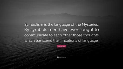 Manly Hall Quote: “Symbolism is the language of the Mysteries. By symbols men have ever sought ...