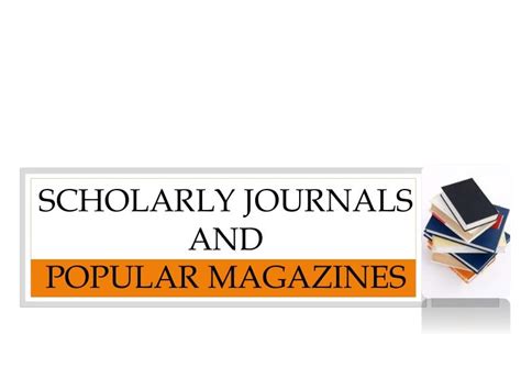 Scholarly Journals and Popular Magazines