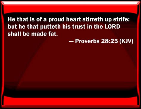 Proverbs 28:25 He that is of a proud heart stirs up strife: but he that puts his trust in the ...