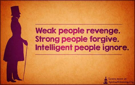 Weak people revenge. Strong people forgive. Intelligent people ignore ...