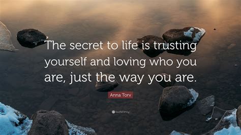 Anna Torv Quote: “The secret to life is trusting yourself and loving who you are, just the way ...