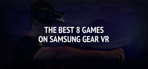 The Best 8 Games On Samsung Gear VR