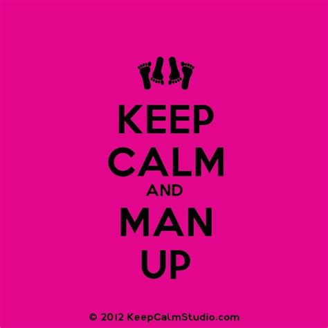 Man up | Keep calm, Calm quotes, Keep calm quotes