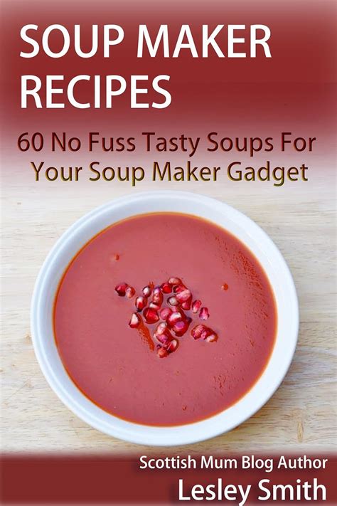 Soup Maker Recipes: 60 No Fuss Tasty Soups For Your Soup Maker Gadget ...