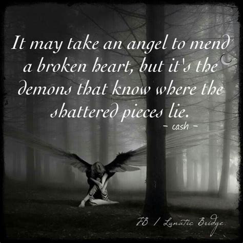 It may take an angel to men's a broken heart, but it's the demons that know where the shattered ...