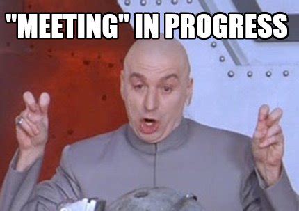 Meme Creator - Funny "Meeting" in progress Meme Generator at MemeCreator.org!