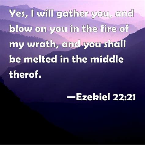 Ezekiel 22:21 Yes, I will gather you, and blow on you in the fire of my wrath, and you shall be ...