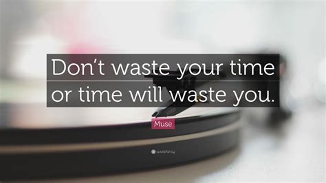 Muse Quote: “Don’t waste your time or time will waste you.”