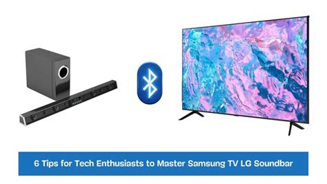 6 Tips for Tech Enthusiasts to Master Samsung TV LG Soundbar