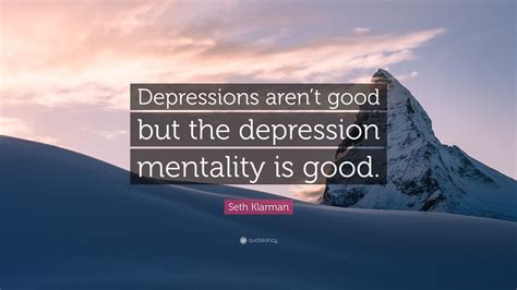 Seth Klarman Quote: “Depressions aren’t good but the depression mentality is good.”