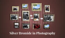 Silver Bromide in Photography by emblume wilson on Prezi